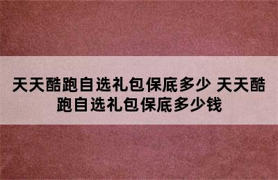 天天酷跑自选礼包保底多少 天天酷跑自选礼包保底多少钱